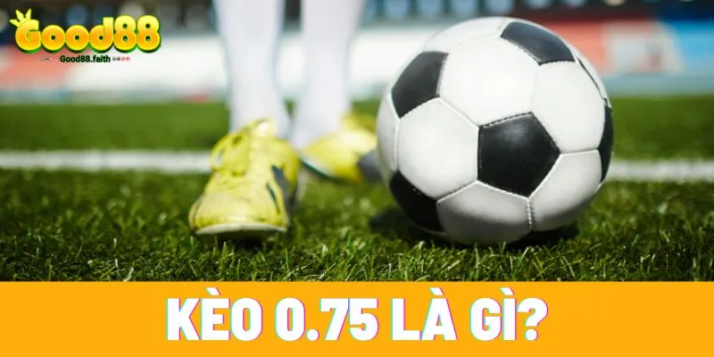 Kèo 0.75 hay còn gọi là kèo chấp 3/4 hoặc kèo 0.5-1